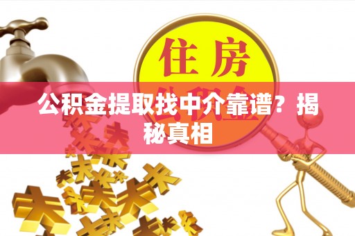 鄂伦春公积金提取找中介靠谱？揭秘真相