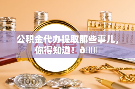鄂伦春公积金代办提取那些事儿，你得知道！😎