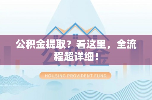 鄂伦春公积金提取？看这里，全流程超详细！