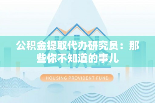 鄂伦春公积金提取代办研究员：那些你不知道的事儿