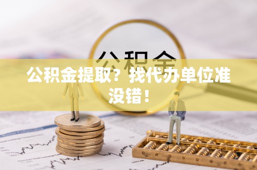 鄂伦春公积金提取？找代办单位准没错！