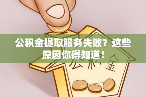 鄂伦春公积金提取服务失败？这些原因你得知道！