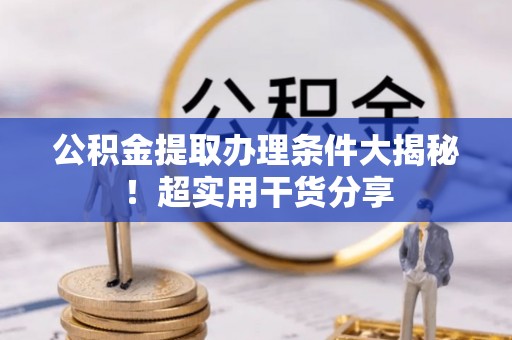鄂伦春公积金提取办理条件大揭秘！超实用干货分享