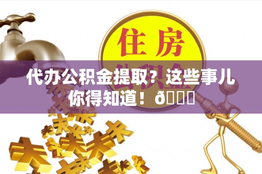 鄂伦春代办公积金提取？这些事儿你得知道！😎