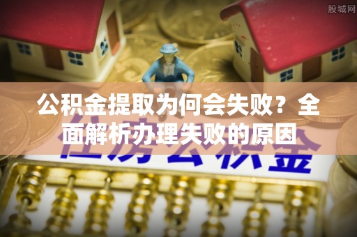鄂伦春公积金提取为何会失败？全面解析办理失败的原因