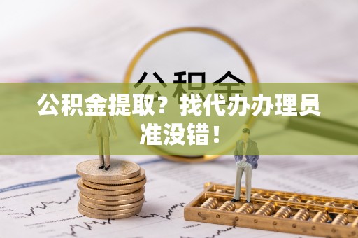 鄂伦春公积金提取？找代办办理员准没错！