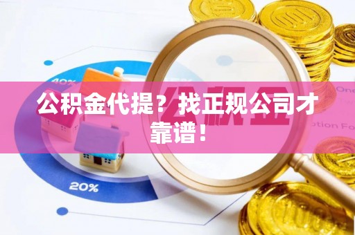 鄂伦春公积金代提？找正规公司才靠谱！