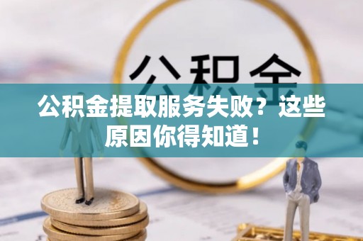 鄂伦春公积金提取服务失败？这些原因你得知道！