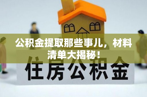 鄂伦春公积金提取那些事儿，材料清单大揭秘！