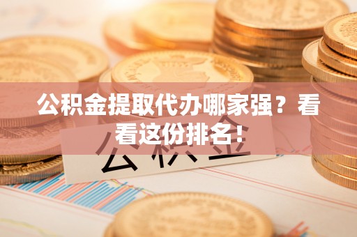 鄂伦春公积金提取代办哪家强？看看这份排名！