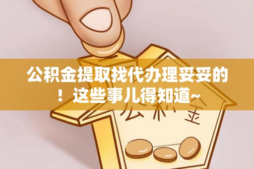 鄂伦春公积金提取找代办理妥妥的！这些事儿得知道~