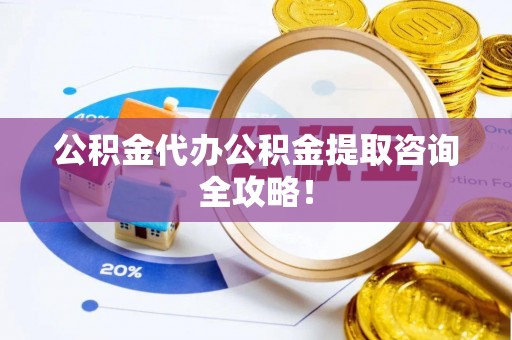 鄂伦春公积金代办公积金提取咨询全攻略！