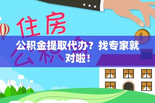 鄂伦春公积金提取代办？找专家就对啦！