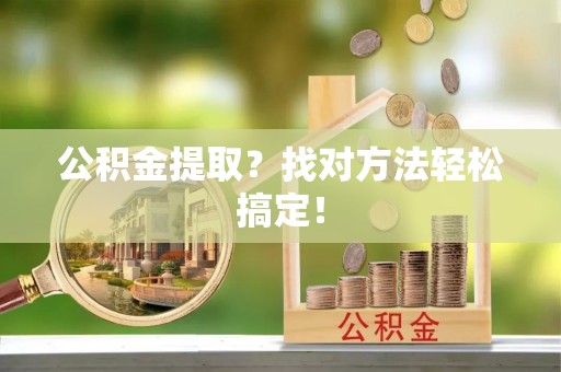 鄂伦春公积金提取？找对方法轻松搞定！