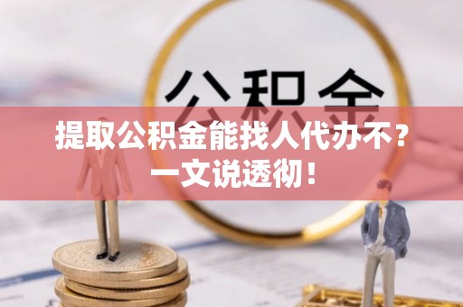 鄂伦春提取公积金能找人代办不？一文说透彻！