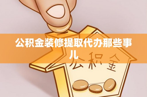 鄂伦春公积金装修提取代办那些事儿