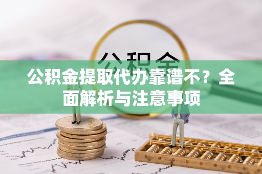 鄂伦春公积金提取代办靠谱不？全面解析与注意事项