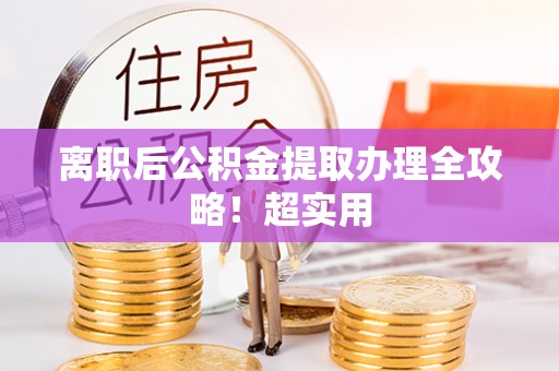 鄂伦春离职后公积金提取办理全攻略！超实用
