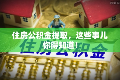 鄂伦春住房公积金提取，这些事儿你得知道！