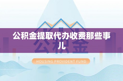 鄂伦春公积金提取代办收费那些事儿