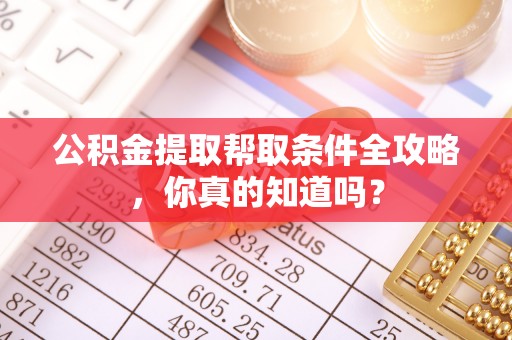 鄂伦春公积金提取帮取条件全攻略，你真的知道吗？