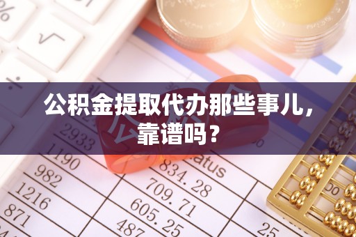 鄂伦春公积金提取代办那些事儿，靠谱吗？