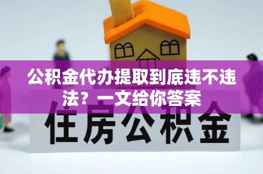 鄂伦春公积金代办提取到底违不违法？一文给你答案