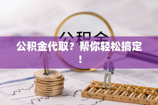 鄂伦春公积金代取？帮你轻松搞定！