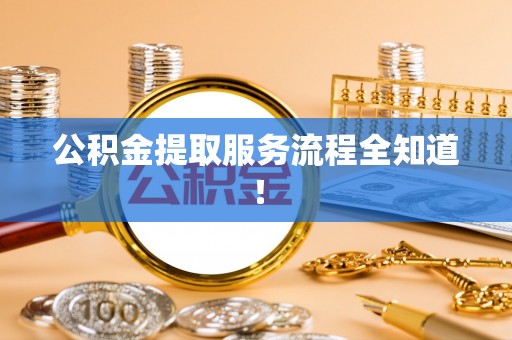 鄂伦春公积金提取服务流程全知道！