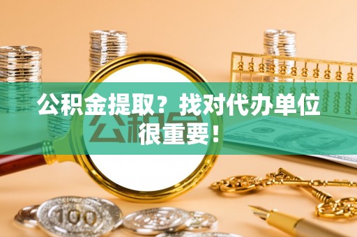 鄂伦春公积金提取？找对代办单位很重要！