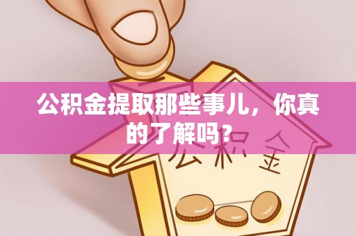 鄂伦春公积金提取那些事儿，你真的了解吗？