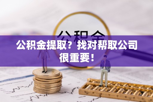 鄂伦春公积金提取？找对帮取公司很重要！