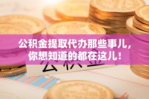 鄂伦春公积金提取代办那些事儿，你想知道的都在这儿！
