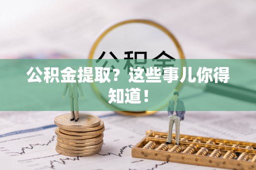 鄂伦春公积金提取？这些事儿你得知道！
