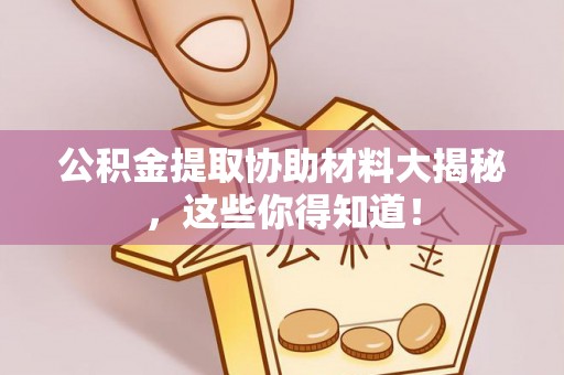 鄂伦春公积金提取协助材料大揭秘，这些你得知道！
