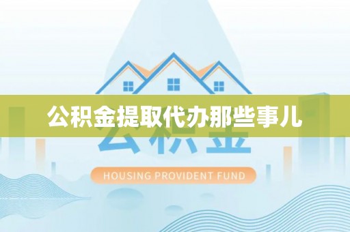 鄂伦春公积金提取代办那些事儿