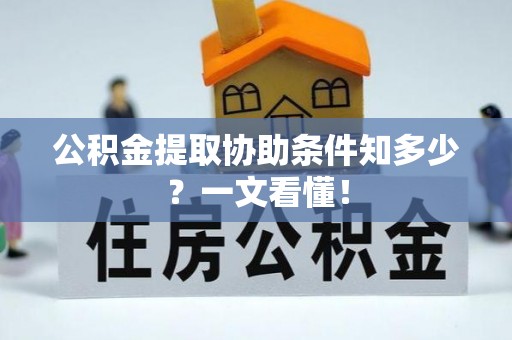 鄂伦春公积金提取协助条件知多少？一文看懂！