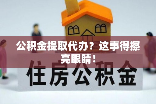 鄂伦春公积金提取代办？这事得擦亮眼睛！