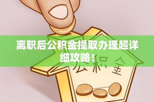 鄂伦春离职后公积金提取办理超详细攻略！