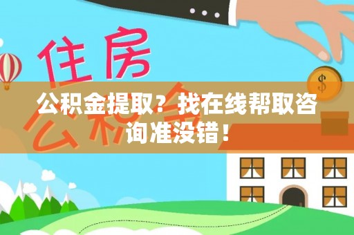 鄂伦春公积金提取？找在线帮取咨询准没错！