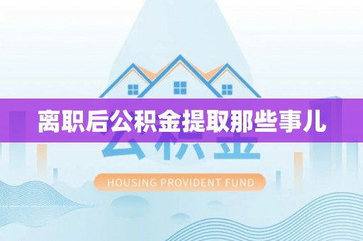 鄂伦春离职后公积金提取那些事儿