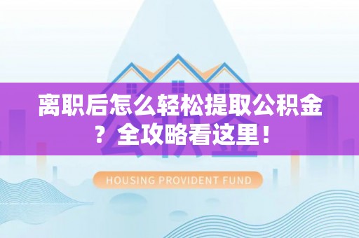 鄂伦春离职后怎么轻松提取公积金？全攻略看这里！