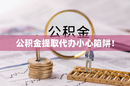 鄂伦春公积金提取代办小心陷阱！