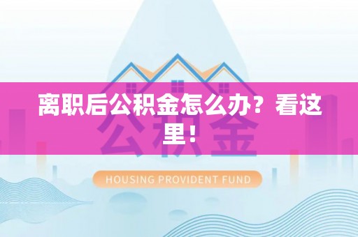 鄂伦春离职后公积金怎么办？看这里！