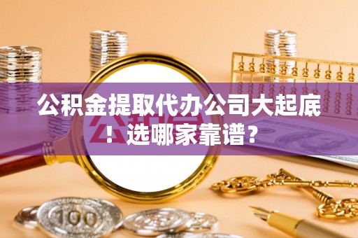 鄂伦春公积金提取代办公司大起底！选哪家靠谱？