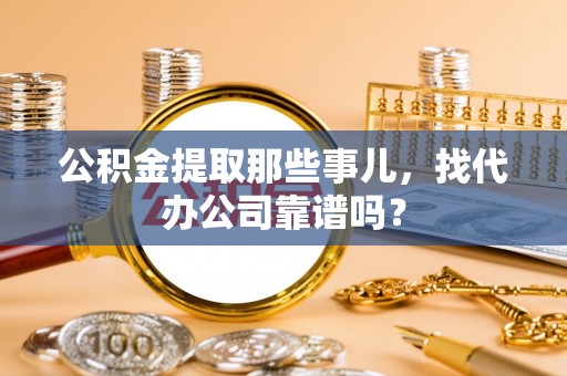 鄂伦春公积金提取那些事儿，找代办公司靠谱吗？