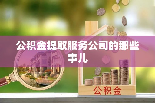 鄂伦春公积金提取服务公司的那些事儿
