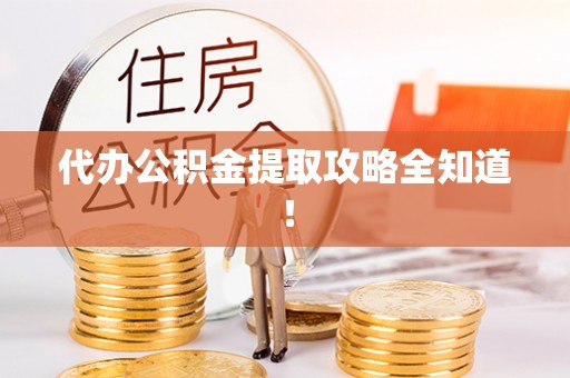 鄂伦春代办公积金提取攻略全知道！
