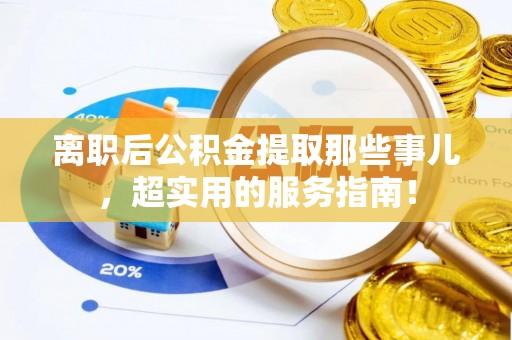 鄂伦春离职后公积金提取那些事儿，超实用的服务指南！