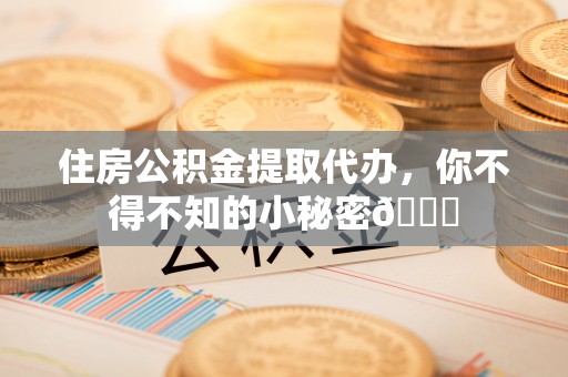 鄂伦春住房公积金提取代办，你不得不知的小秘密😎